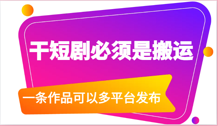 干短剧必须是搬运，一条作品可以多平台发布（附送软件）-启航资源站