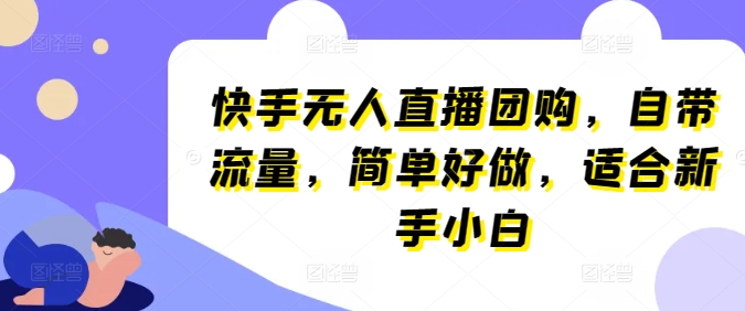 快手无人直播团购，自带流量，简单好做，适合新手小白-启航资源站