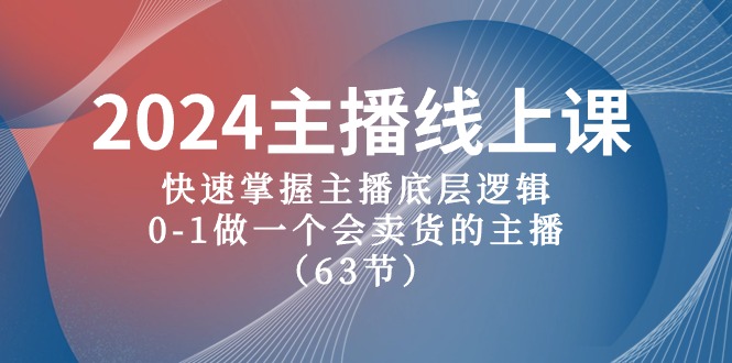 2024主播线上课，快速掌握主播底层逻辑，0-1做一个会卖货的主播（63节课）-启航资源站