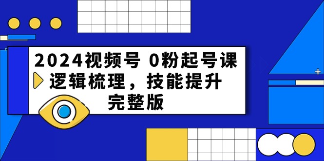 2024视频号0粉起号课，逻辑梳理，技能提升（54节完整版）-启航资源站