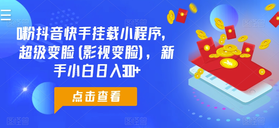 0粉抖音快手挂载小程序，超级变脸(影视变脸)，新手小白日入300+-启航资源站