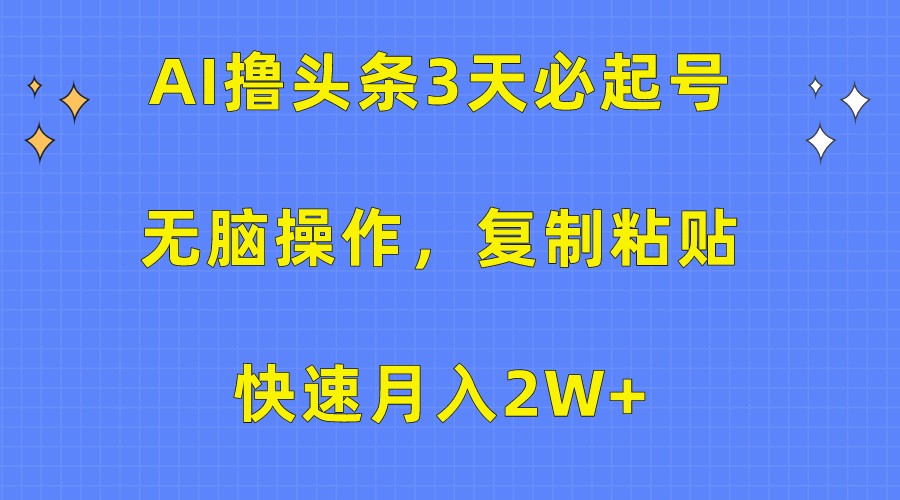 AI撸头条3天必起号，无脑操作3分钟1条，复制粘贴轻松月入2W+-启航资源站