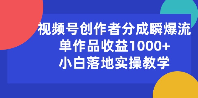 （10854期）视频号创作者分成瞬爆流，单作品收益1000+，小白落地实操教学-启航资源站