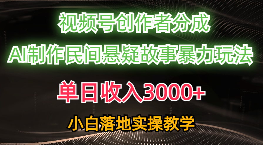 （10853期）单日收入3000+，视频号创作者分成，AI创作民间悬疑故事，条条爆流，小白-启航资源站