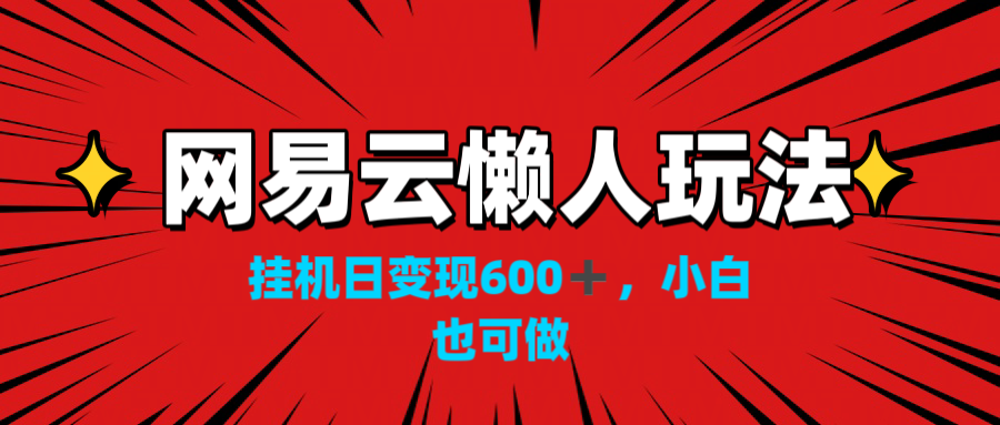 网易云懒人玩法，挂机日变现600+，小白也可做！！！-启航资源站