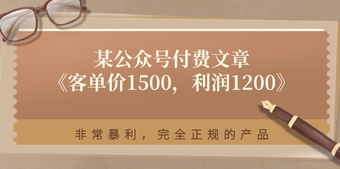 某公众号付费文章《客单价1500，利润1200》非常暴利，完全正规的产品-启航资源站