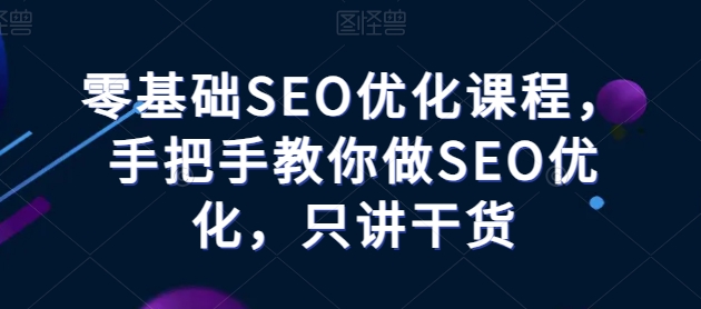 零基础SEO优化课程，手把手教你做SEO优化，只讲干货-启航资源站