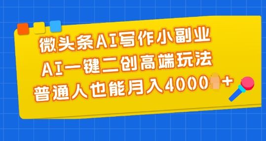 微头条AI写作小副业，AI一键二创高端玩法 普通人也能月入4000+【揭秘】-启航资源站