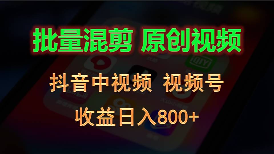 批量混剪生成原创视频，抖音中视频+视频号，收益日入800+-启航资源站