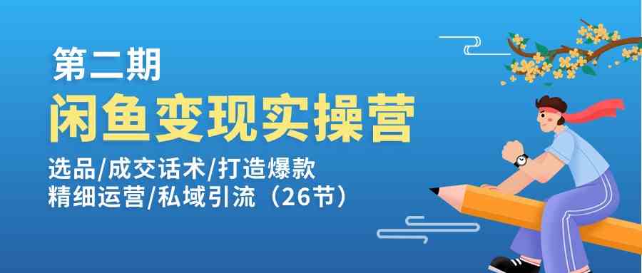 闲鱼变现实操训练营第2期：选品/成交话术/打造爆款/精细运营/私域引流-启航资源站