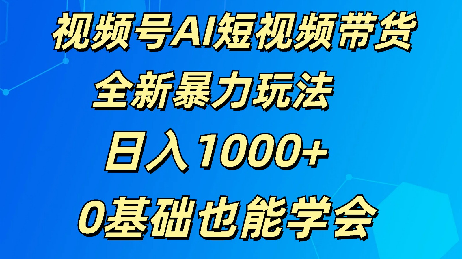 视频号AI短视频带货掘金计划全新暴力玩法    日入1000+  0基础也能学会-启航资源站