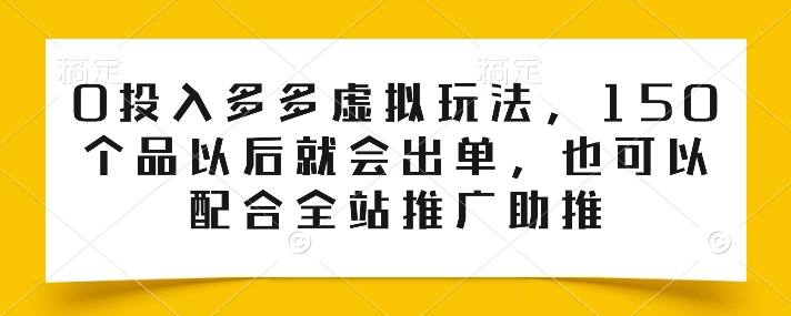 0投入多多虚拟玩法，150个品以后就会出单，也可以配合全站推广助推-启航资源站