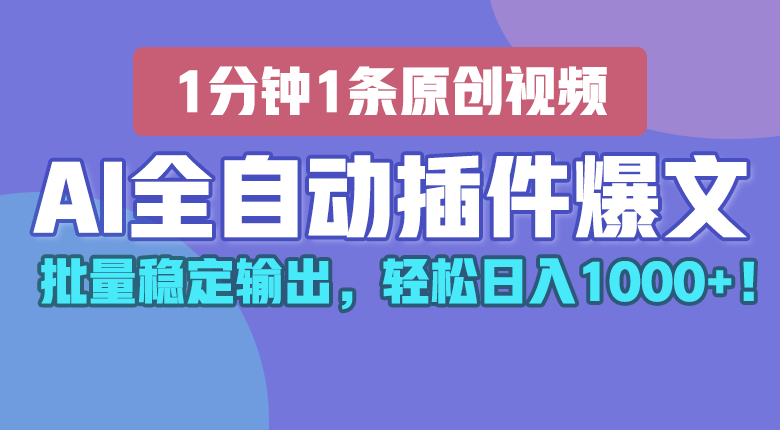 AI全自动插件输出爆文，批量稳定输出，1分钟一条原创文章，轻松日入1000+！-启航资源站