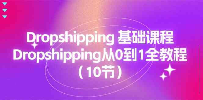 Dropshipping基础课程，Dropshipping从0到1全教程（10节）-启航资源站