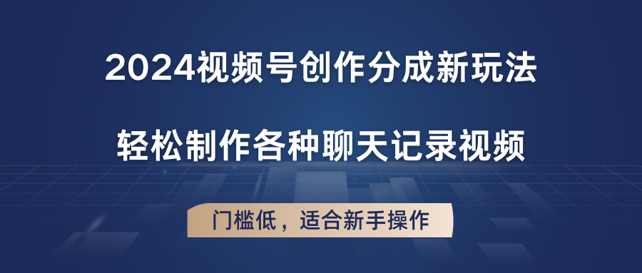 2024视频号创作分成新玩法，轻松制作各种聊天记录视频，门槛低，适合新手操作-启航资源站