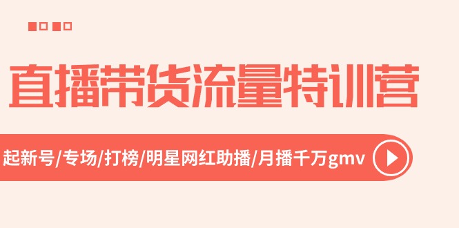 直播带货流量特训营，起新号-专场-打榜-明星网红助播 月播千万gmv（52节）-启航资源站