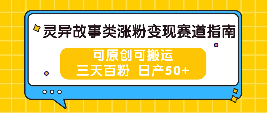 灵异故事类涨粉变现赛道指南，可原创可搬运，三天百粉 日产50+-启航资源站