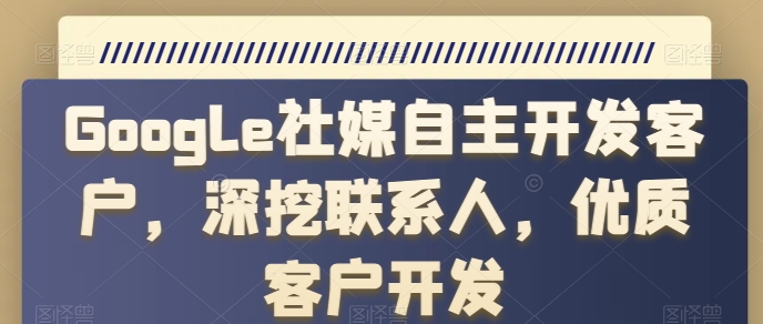 Google社媒自主开发客户，深挖联系人，优质客户开发-启航资源站