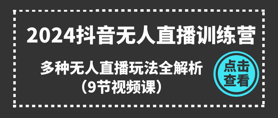 2024抖音无人直播训练营，多种无人直播玩法全解析（9节视频课）-启航资源站