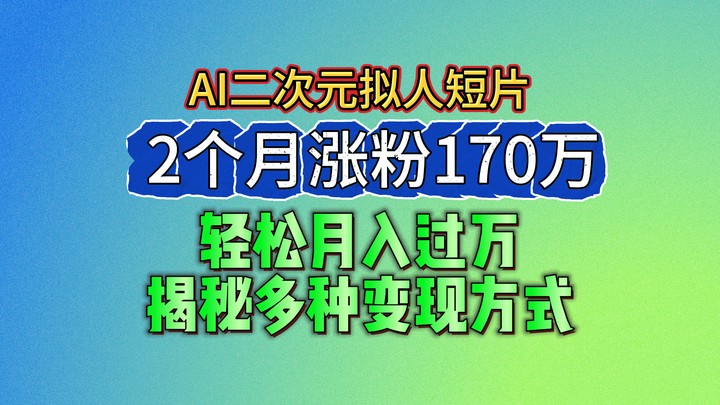 2024最新蓝海AI生成二次元拟人短片，2个月涨粉170万，轻松月入过万，揭秘多种变现方式-启航资源站