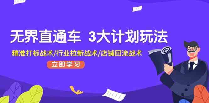 无界直通车3大计划玩法，精准打标战术/行业拉新战术/店铺回流战术-启航资源站