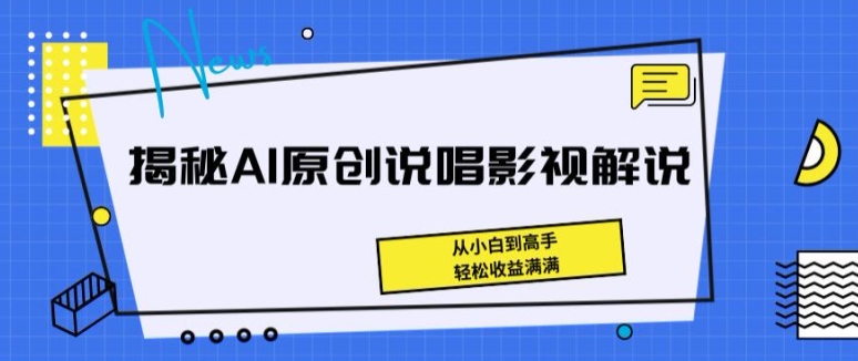 揭秘AI原创说唱影视解说，从小白到高手，轻松收益满满-启航资源站