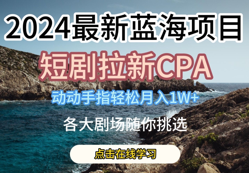 2024最新蓝海项日，短剧拉新CPA，动动手指轻松月入1W，全各大剧场随你挑选-启航资源站