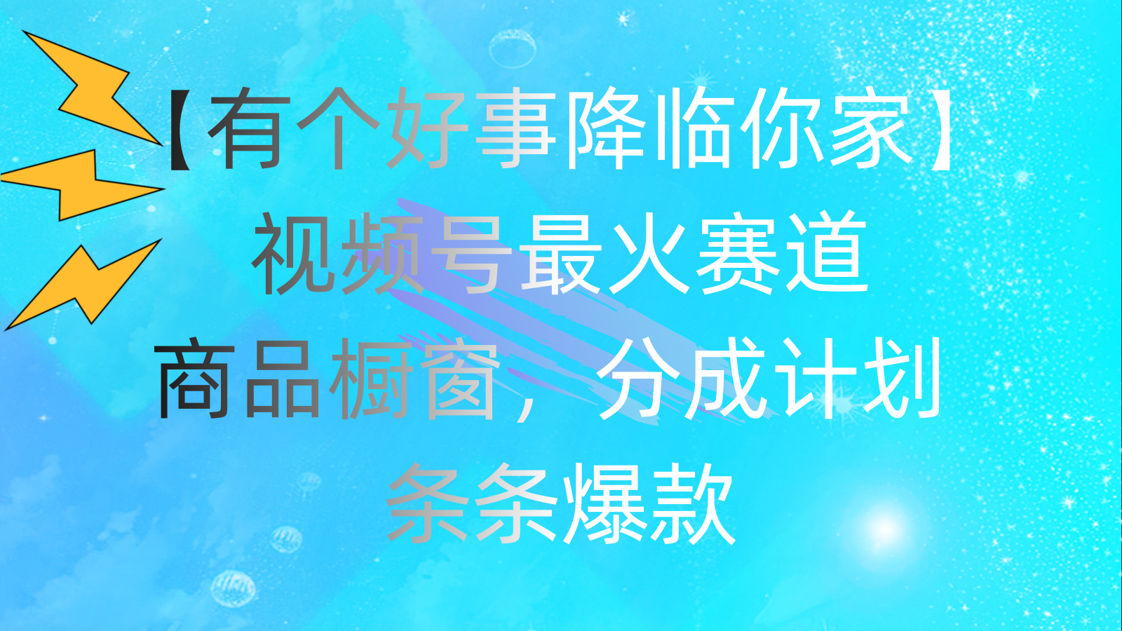 有个好事 降临你家：视频号最火赛道，商品橱窗，分成计划 条条爆款-启航资源站