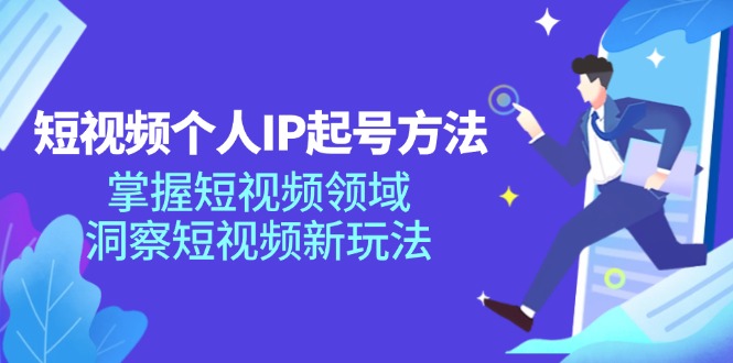 短视频个人IP起号方法，掌握短视频领域，洞察短视频新玩法（68节完整）-启航资源站