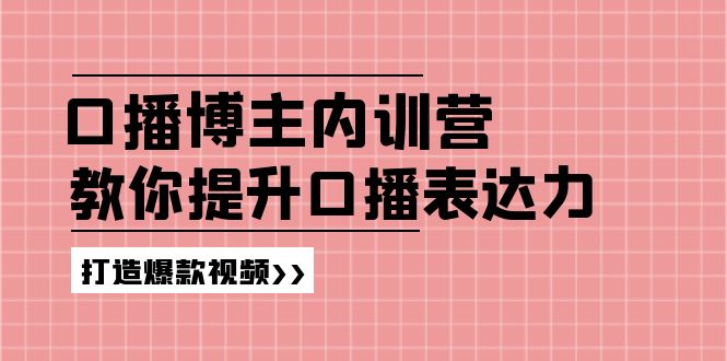 （11728期）口播博主内训营：百万粉丝博主教你提升口播表达力，打造爆款视频-启航资源站