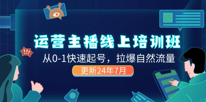 （11672期）2024运营 主播线上培训班，从0-1快速起号，拉爆自然流量 (更新24年7月)-启航资源站