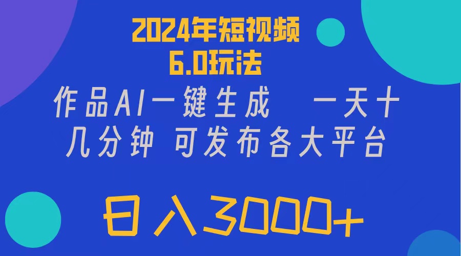 （11892期）2024年短视频6.0玩法，作品AI一键生成，可各大短视频同发布。轻松日入3…-启航资源站