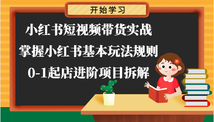 小红书短视频带货实战-掌握小红书基本玩法规则，0-1起店进阶项目拆解-启航资源站