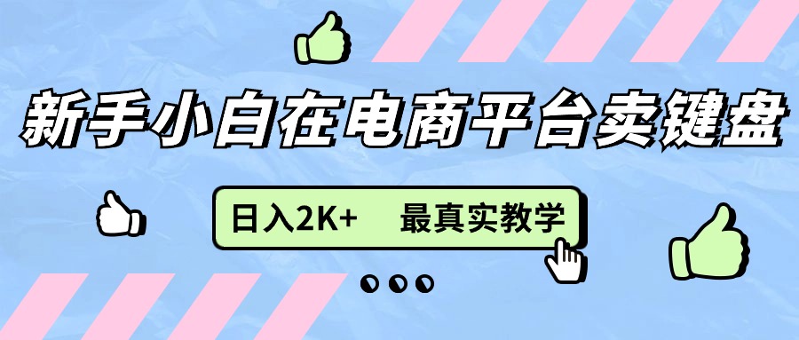 （11610期）新手小白在电商平台卖键盘，日入2K+最真实教学-启航资源站