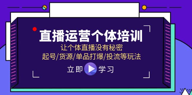 （11636期）直播运营个体培训，让个体直播没有秘密，起号/货源/单品打爆/投流等玩法-启航资源站