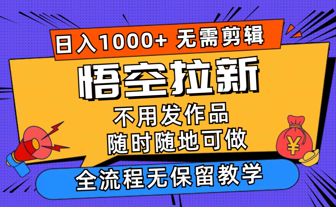 （11830期）悟空拉新日入1000+无需剪辑当天上手，一部手机随时随地可做，全流程无…-启航资源站