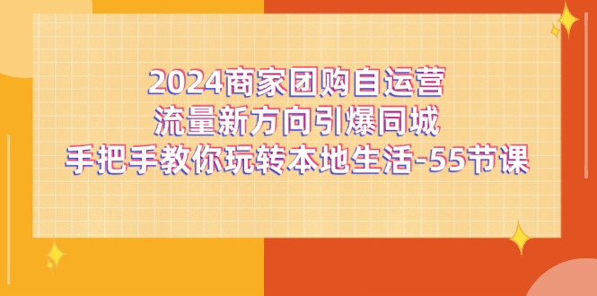 2024商家团购自运营流量新方向引爆同城，手把手教你玩转本地生活（67节完整版）-启航资源站