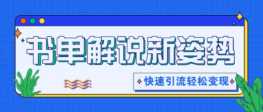 书单解说玩法快速引流，解锁阅读新姿势，原创视频轻松变现！-启航资源站