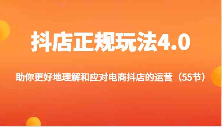 抖店正规玩法4.0-助你更好地理解和应对电商抖店的运营（55节）-启航资源站