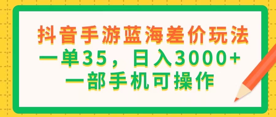 （11609期）抖音手游蓝海差价玩法，一单35，日入3000+，一部手机可操作-启航资源站