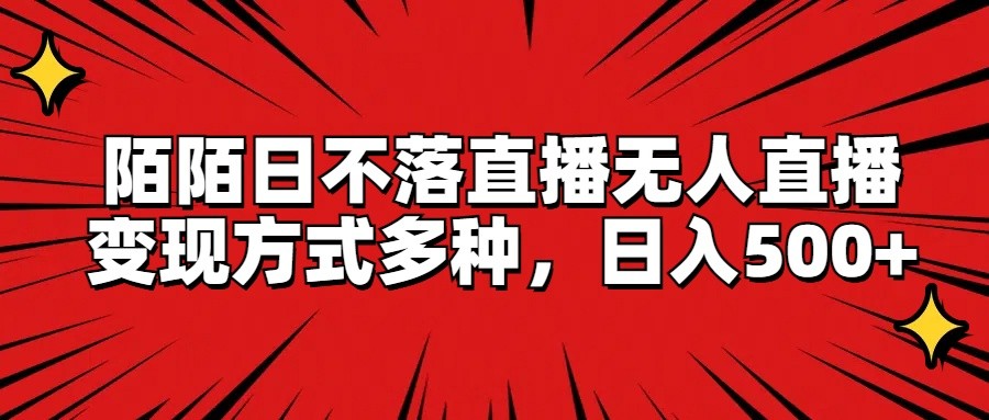 陌陌日不落直播无人直播，变现方式多种，日入500+-启航资源站