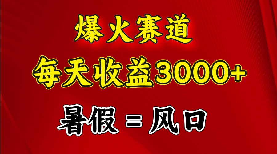 （11883期）爆火赛道.日入3000+，暑假就是风口期，闷声发财-启航资源站