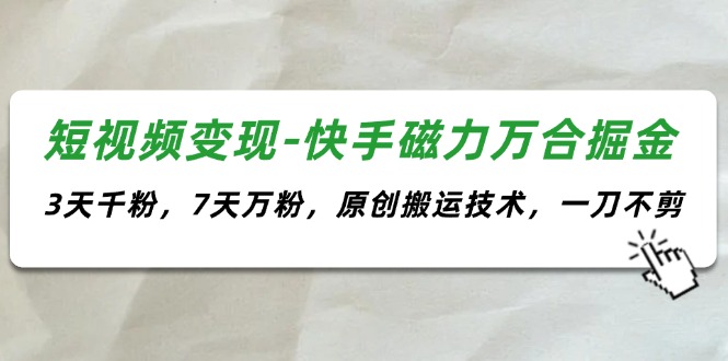 （11691期）短视频变现-快手磁力万合掘金，3天千粉，7天万粉，原创搬运技术，一刀不剪-启航资源站