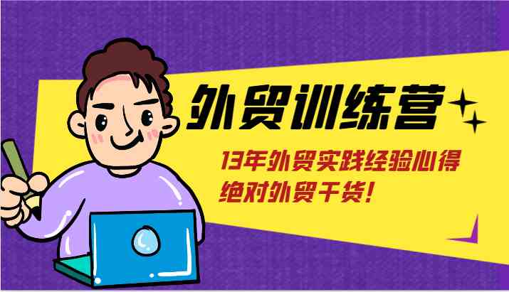 外贸训练营-浅到深，学得超快，拆解外贸的底层逻辑，打破你对外贸的固有认知！-启航资源站