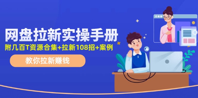 （11679期）网盘拉新实操手册：教你拉新赚钱（附几百T资源合集+拉新108招+案例）-启航资源站