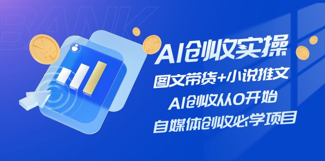 AI创收实操—图文带货+小说推文，AI创收从0开始，自媒体创收必学项目-启航资源站