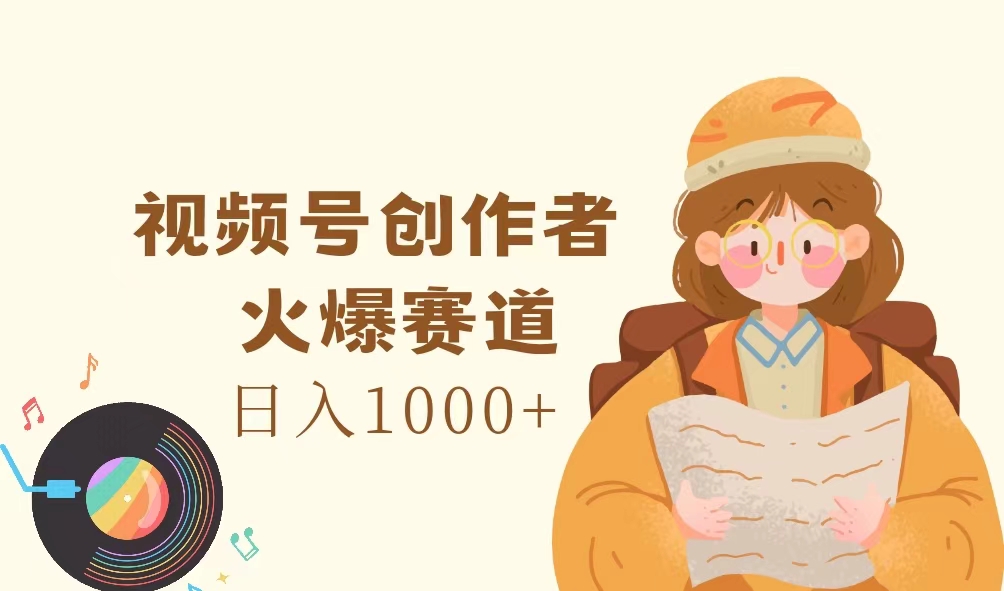 （11833期）视频号创作者，火爆赛道，日入1000+-启航资源站