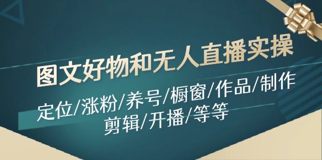 图文好物和无人直播实操：定位/涨粉/养号/橱窗/作品/制作/剪辑/开播/等等-启航资源站