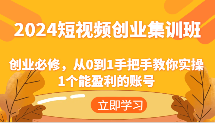 2024短视频创业集训班：创业必修，从0到1手把手教你实操1个能盈利的账号-启航资源站