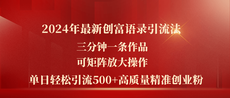 （11465期）2024年最新创富语录引流法，三分钟一条作品可矩阵放大操作，日引流500…-启航188资源站